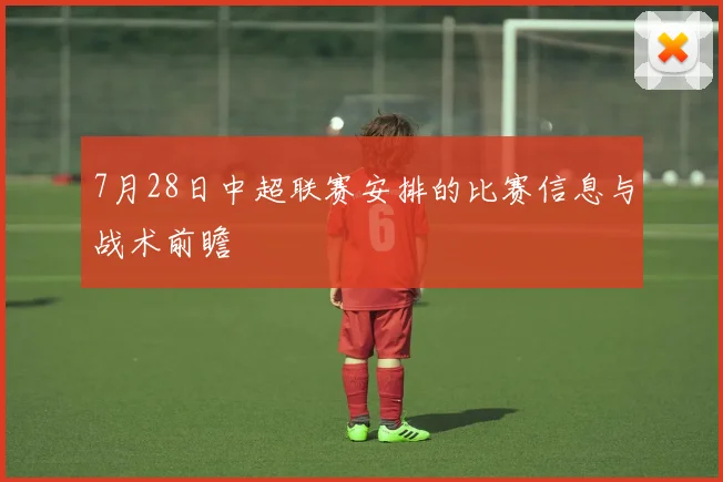 7月28日中超联赛安排的比赛信息与战术前瞻