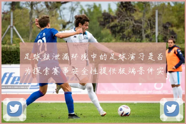 足球核泄漏环境中的足球演习是否为探索赛事安全性提供极端条件实验