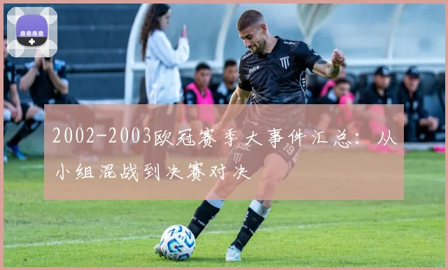 2002-2003欧冠赛季大事件汇总：从小组混战到决赛对决