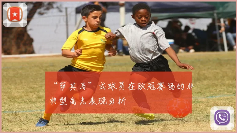 “萨其马”式球员在欧冠赛场的非典型高光表现分析