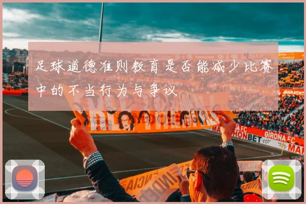 足球道德准则教育是否能减少比赛中的不当行为与争议