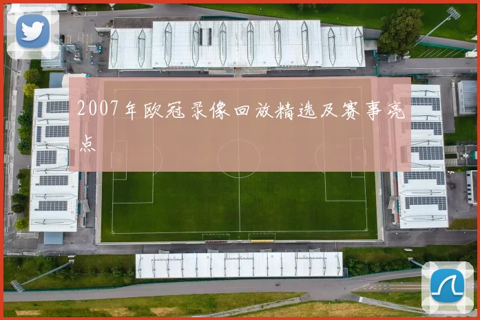 2007年欧冠录像回放精选及赛事亮点